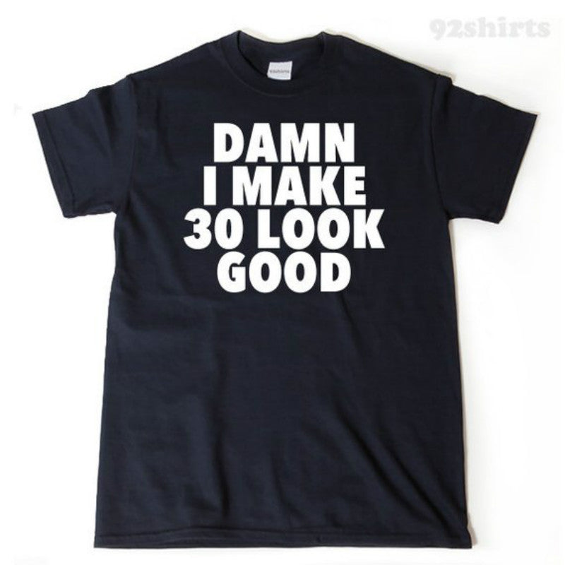 Damn I Make 30 Look Good T-shirt